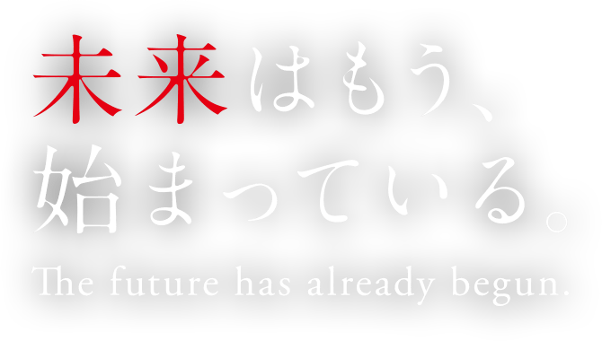 未来はもう、始まっている。 The future has already begun.